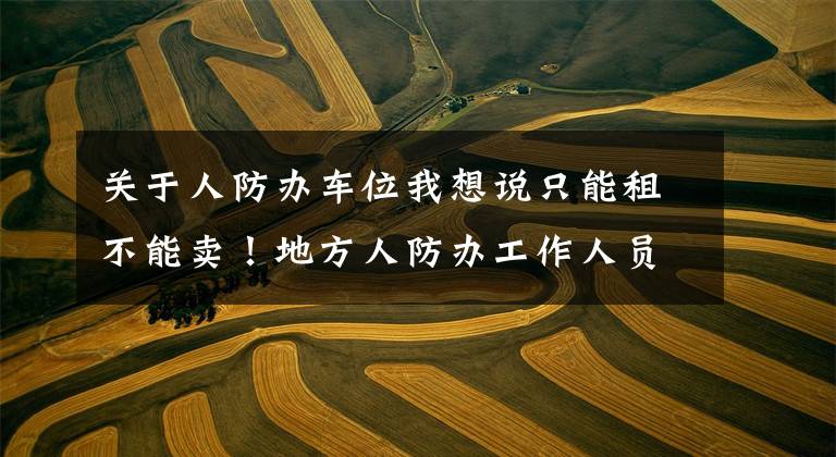 关于人防办车位我想说只能租不能卖！地方人防办工作人员竟花10万买人防车位