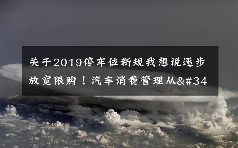 关于2019停车位新规我想说逐步放宽限购！汽车消费管理从"购买"走向"使用"