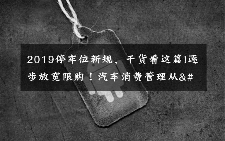 2019停车位新规，干货看这篇!逐步放宽限购！汽车消费管理从"购买"走向"使用"