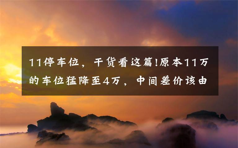 11停车位，干货看这篇!原本11万的车位猛降至4万，中间差价该由谁来承担？