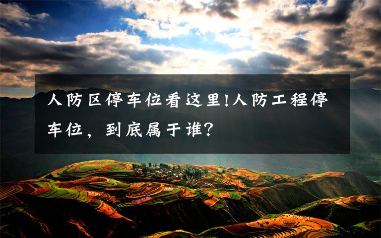 人防区停车位看这里!人防工程停车位，到底属于谁？