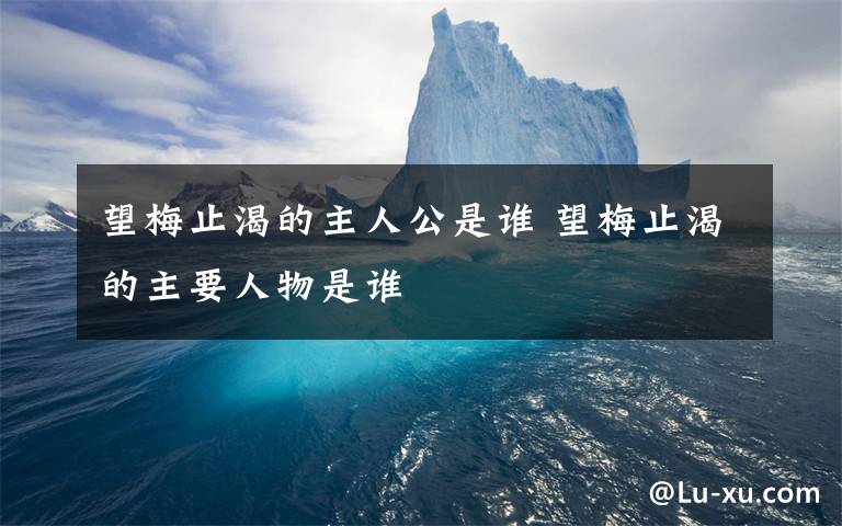 望梅止渴的主人公是谁 望梅止渴的主要人物是谁
