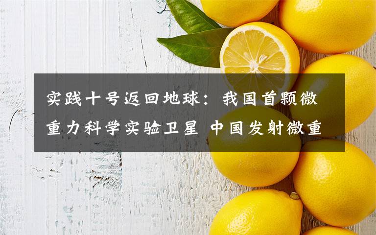 实践十号返回地球：我国首颗微重力科学实验卫星 中国发射微重力卫星