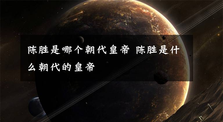 陈胜是哪个朝代皇帝 陈胜是什么朝代的皇帝