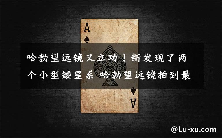 哈勃望远镜又立功！新发现了两个小型矮星系 哈勃望远镜拍到最漂亮的星系