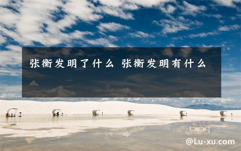 张衡发明了什么 张衡发明有什么