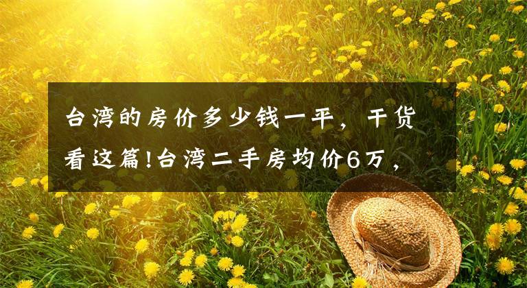 台湾的房价多少钱一平，干货看这篇!台湾二手房均价6万，直逼北上广，吓得年轻人都不敢生孩子了