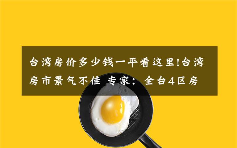 台湾房价多少钱一平看这里!台湾房市景气不佳 专家：全台4区房价跌回5年前