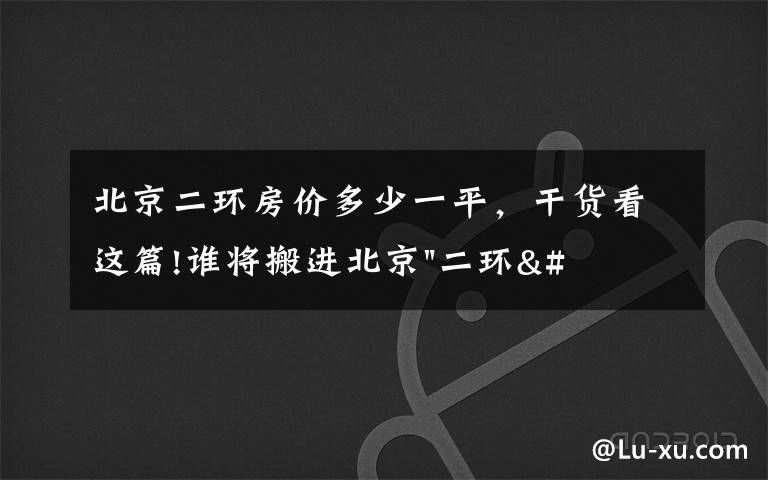 北京二环房价多少一平，干货看这篇!谁将搬进北京"二环"？