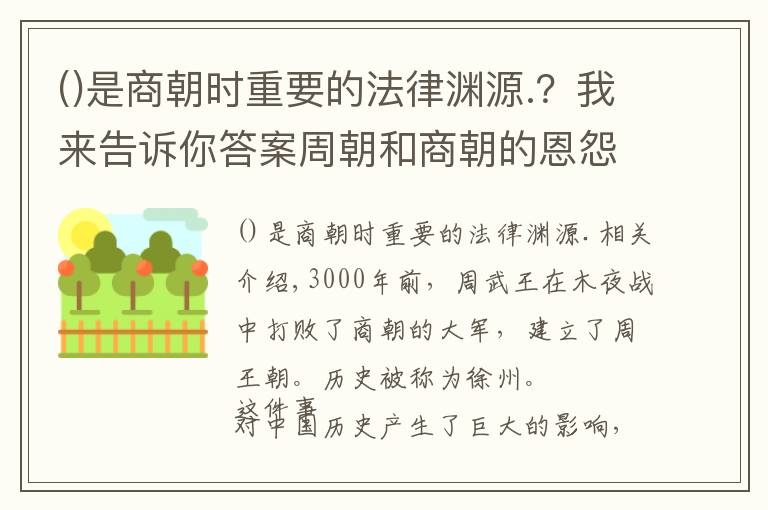 是商朝时重要的法律渊源.？我来告诉你答案周朝和商朝的恩怨，竟是中国几千年两大民族斗争、融合的缩影