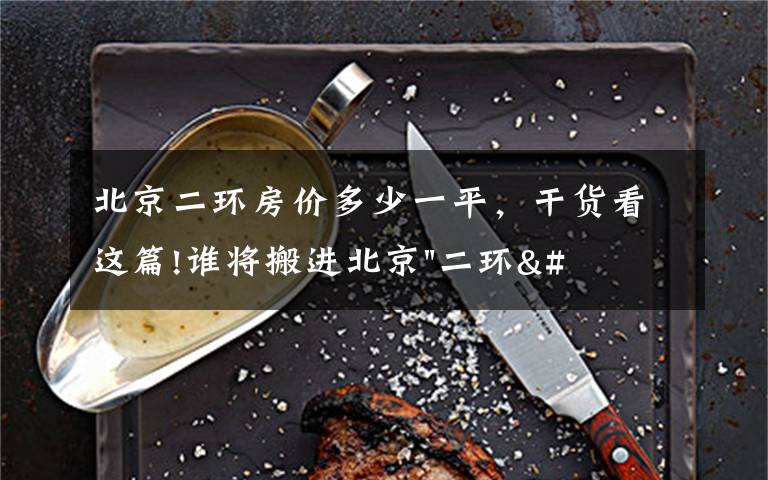 北京二环房价多少一平，干货看这篇!谁将搬进北京"二环"？