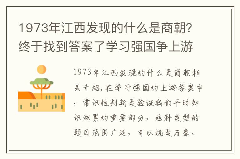 1973年江西发现的什么是商朝？终于找到答案了学习强国争上游答题之“最早”盘点