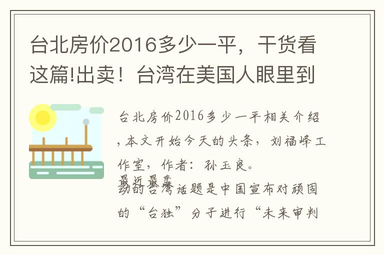 台北房价2016多少一平，干货看这篇!出卖！台湾在美国人眼里到底值多少钱？