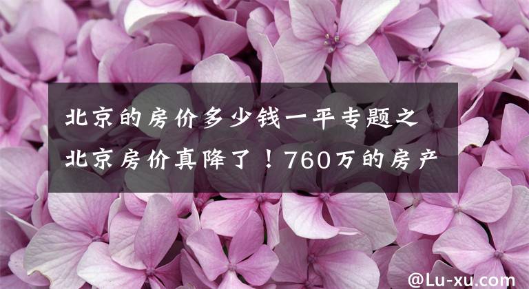 北京的房价多少钱一平专题之北京房价真降了！760万的房产 挂牌两月骤降170万