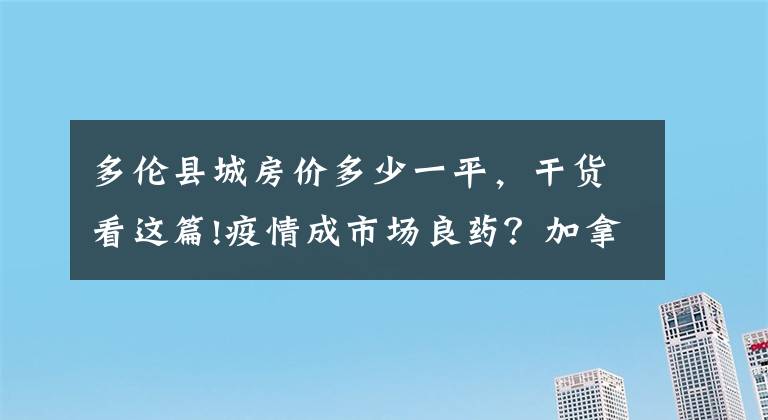 多伦县城房价多少一平，干货看这篇!疫情成市场良药？加拿大各大城市房价大涨