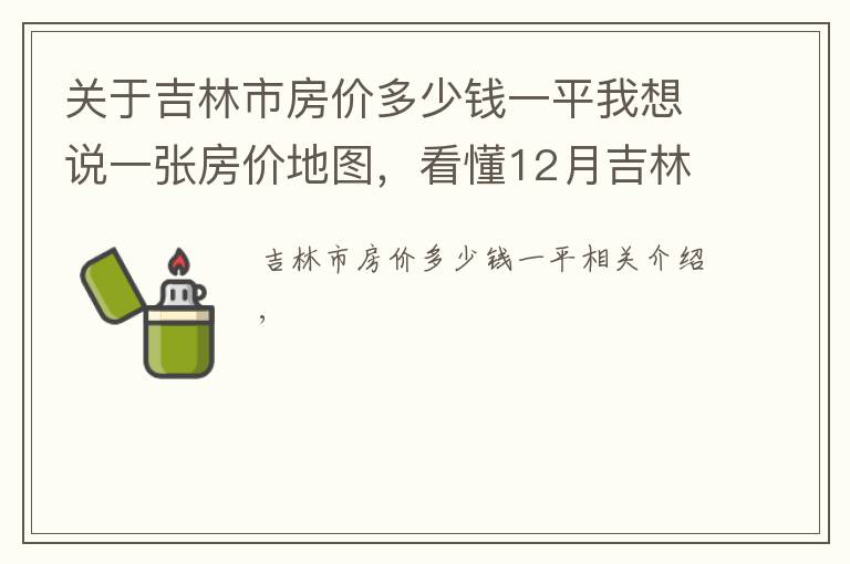 关于吉林市房价多少钱一平我想说一张房价地图，看懂12月吉林市、各区域挂牌价、涨跌幅及半年走势