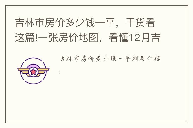 吉林市房价多少钱一平，干货看这篇!一张房价地图，看懂12月吉林市、各区域挂牌价、涨跌幅及半年走势