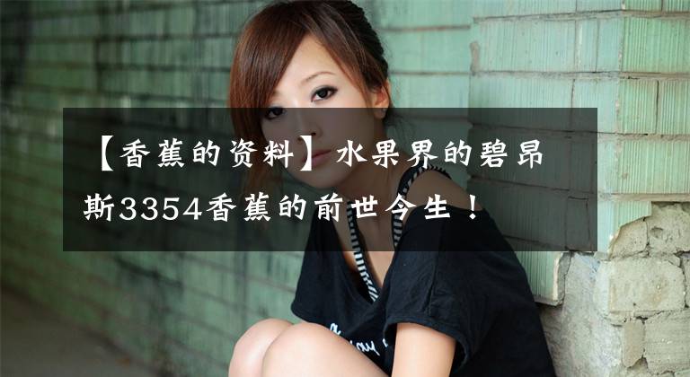 【香蕉的资料】水果界的碧昂斯3354香蕉的前世今生！