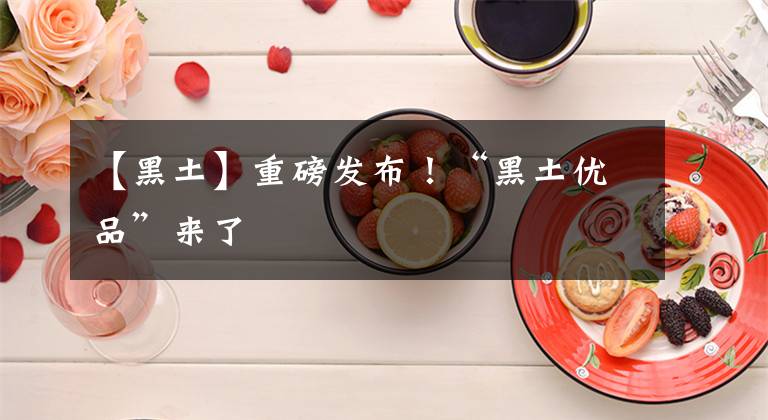 【黑土】重磅发布！“黑土优品”来了