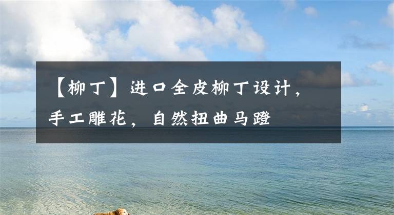 【柳丁】进口全皮柳丁设计，手工雕花，自然扭曲马蹬