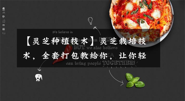 【灵芝种植技术】灵芝栽培技术，全套打包教给你，让你轻松学会种植