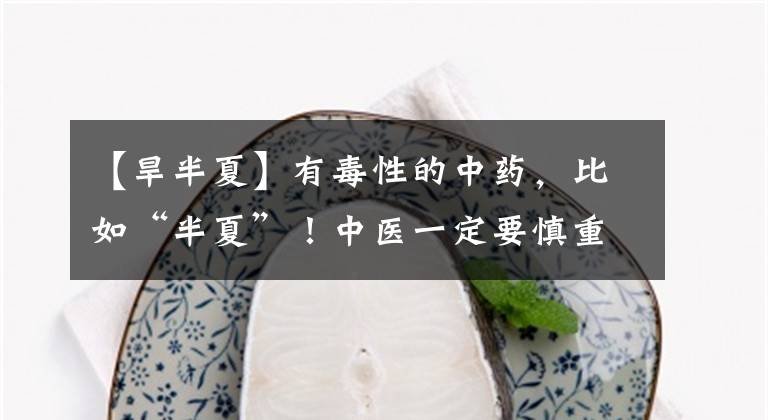 【旱半夏】有毒性的中药，比如“半夏”！中医一定要慎重，否则容易打官司
