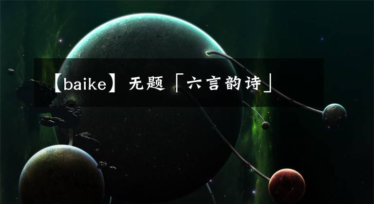 【baike】无题「六言韵诗」