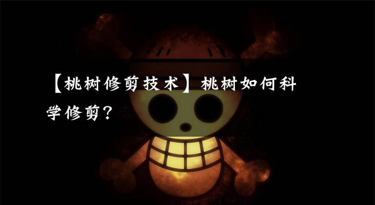 【桃树修剪技术】桃树如何科学修剪？