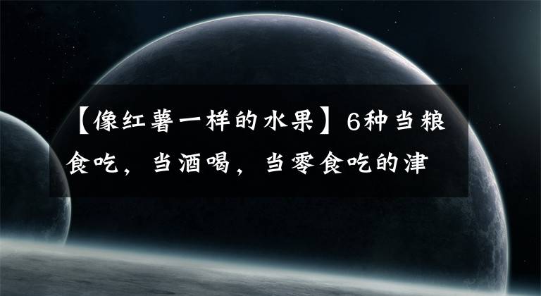 【像红薯一样的水果】6种当粮食吃，当酒喝，当零食吃的津巴布韦水果，你吃过几种