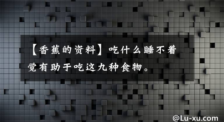 【香蕉的资料】吃什么睡不着觉有助于吃这九种食物。