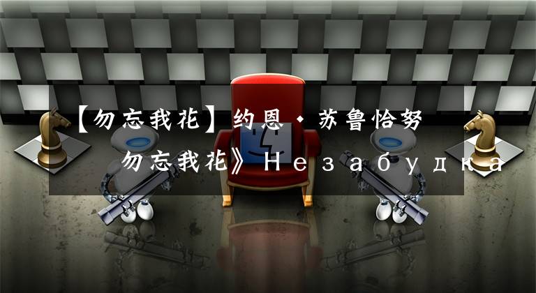 【勿忘我花】约恩·苏鲁恰努《勿忘我花》Незабудка