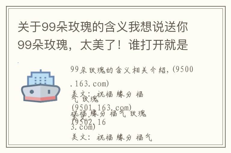 关于99朵玫瑰的含义我想说送你99朵玫瑰，太美了！谁打开就是缘分，就是祝福！