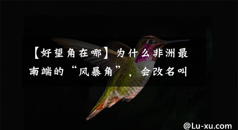 【好望角在哪】为什么非洲最南端的“风暴角”，会改名叫做“好望角”？