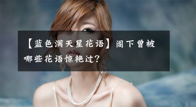 【蓝色满天星花语】阁下曾被哪些花语惊艳过？