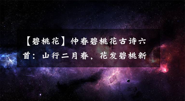 【碧桃花】仲春碧桃花古诗六首：山行二月春，花发碧桃新