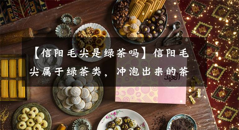 【信阳毛尖是绿茶吗】信阳毛尖属于绿茶类，冲泡出来的茶汤会是什么颜色的呢？