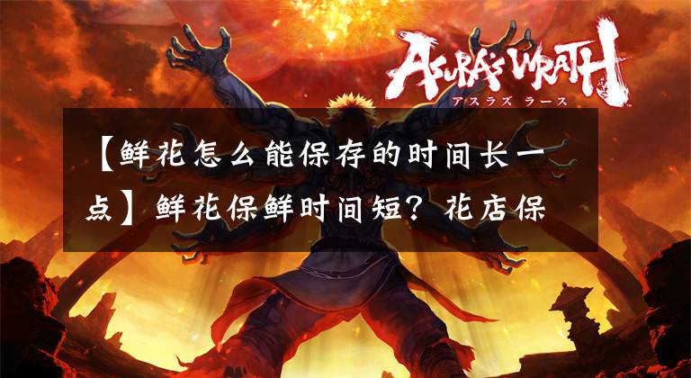 【鲜花怎么能保存的时间长一点】鲜花保鲜时间短？花店保鲜小方法，轻松延长保鲜期
