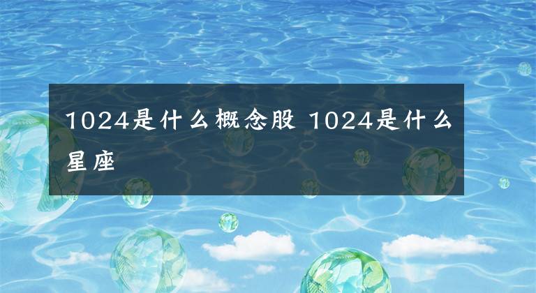 1024是什么概念股 1024是什么星座