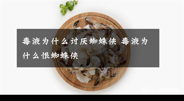 毒液为什么讨厌蜘蛛侠 毒液为什么恨蜘蛛侠