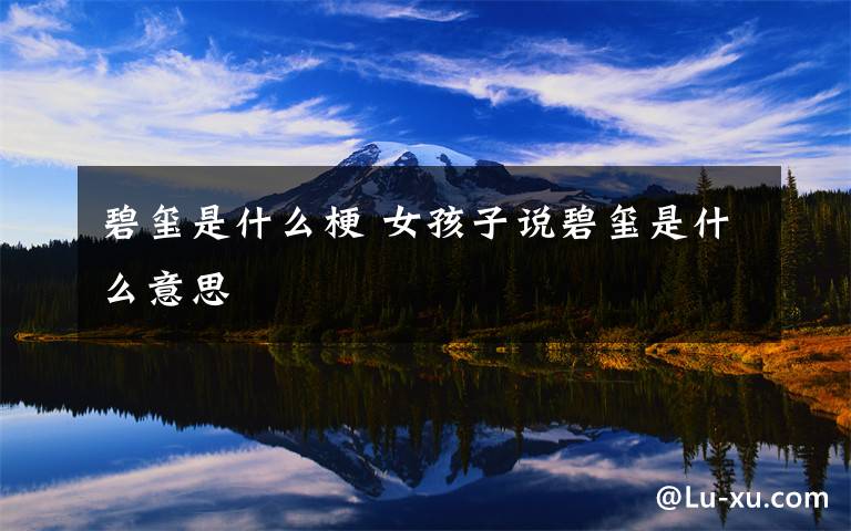 碧玺是什么梗 女孩子说碧玺是什么意思