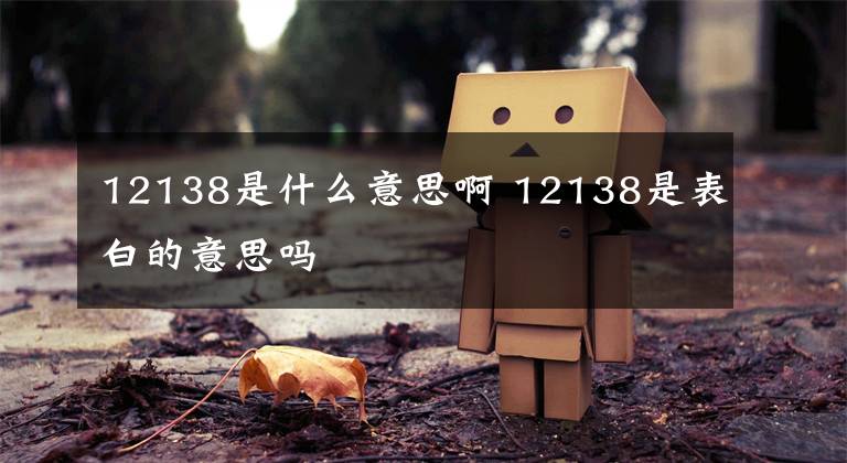 12138是什么意思啊 12138是表白的意思吗