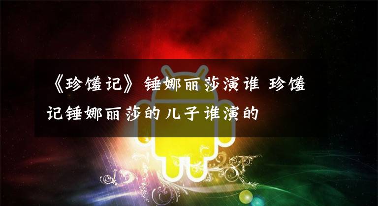 《珍馐记》锤娜丽莎演谁 珍馐记锤娜丽莎的儿子谁演的