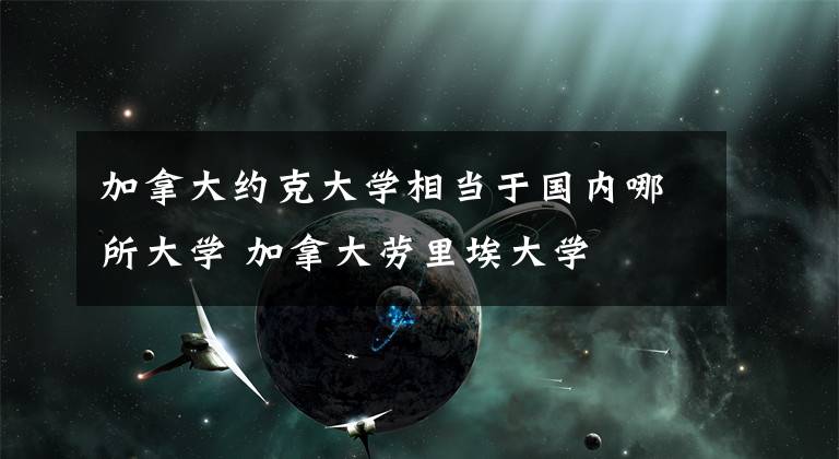 加拿大约克大学相当于国内哪所大学 加拿大劳里埃大学