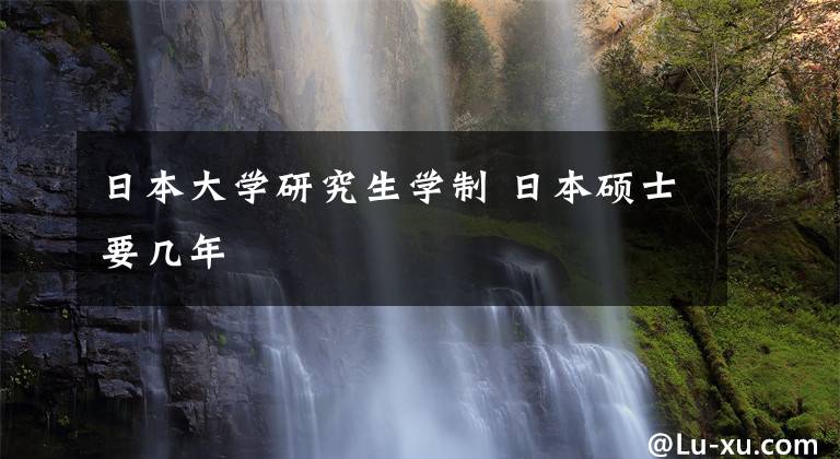 日本大学研究生学制 日本硕士要几年