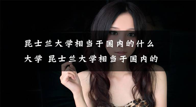 昆士兰大学相当于国内的什么大学 昆士兰大学相当于国内的什么大学