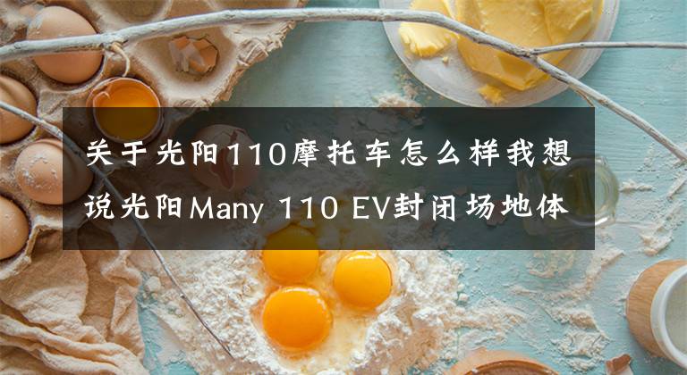 关于光阳110摩托车怎么样我想说光阳Many 110 EV封闭场地体验 动力适合刚刚好