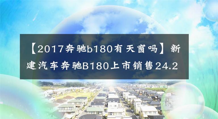 【2017奔驰b180有天窗吗】新建汽车奔驰B180上市销售24.2万韩元