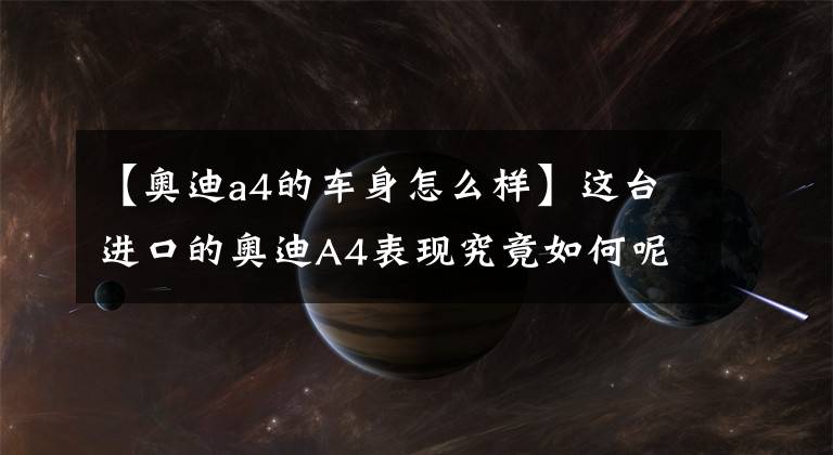 【奥迪a4的车身怎么样】这台进口的奥迪A4表现究竟如何呢？