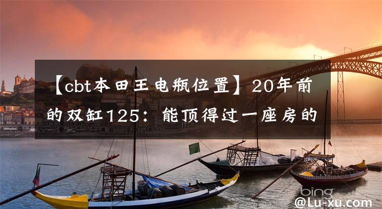 【cbt本田王电瓶位置】20年前的双缸125：能顶得过一座房的“本田王”CB125T