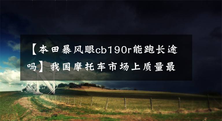 【本田暴风眼cb190r能跑长途吗】我国摩托车市场上质量最好的是什么？豪爵铃木，本田风暴引人注目